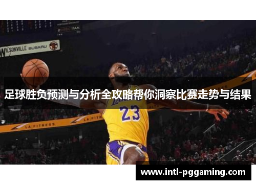 足球胜负预测与分析全攻略帮你洞察比赛走势与结果 足球胜负预测与分析全攻略帮你洞察比赛走势与结果