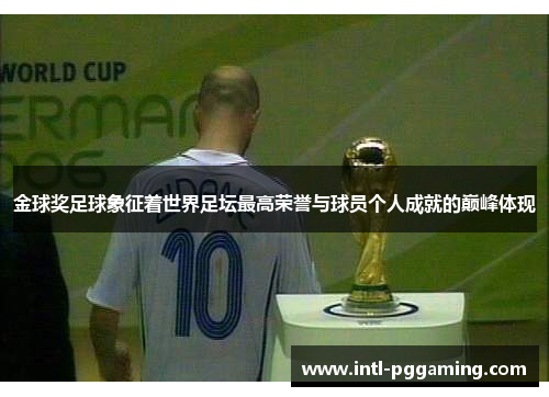 金球奖足球象征着世界足坛最高荣誉与球员个人成就的巅峰体现 金球奖足球象征着世界足坛最高荣誉与球员个人成就的巅峰体现