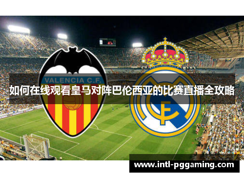 如何在线观看皇马对阵巴伦西亚的比赛直播全攻略