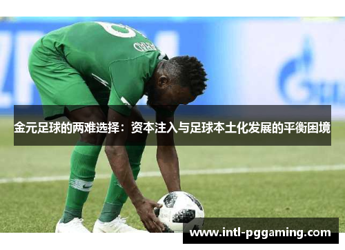 金元足球的两难选择:资本注入与足球本土化发展的平衡困境 金元足球的两难选择:资本注入与足球本土化发展的平衡困境
