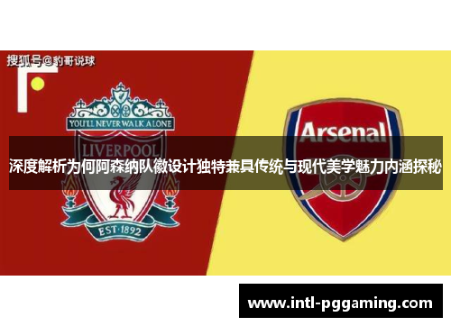 深度解析为何阿森纳队徽设计独特兼具传统与现代美学魅力内涵探秘 深度解析为何阿森纳队徽设计独特兼具传统与现代美学魅力内涵探秘