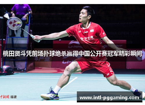 桃田贤斗凭前场扑球绝杀赢得中国公开赛冠军精彩瞬间 桃田贤斗凭前场扑球绝杀赢得中国公开赛冠军精彩瞬间