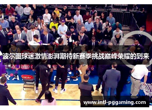 波尔图球迷激情澎湃期待新赛季挑战巅峰荣耀的到来