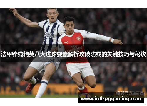 法甲锋线精英八大进球要素解析攻破防线的关键技巧与秘诀