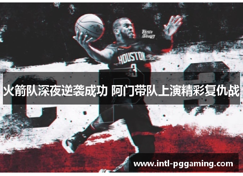 火箭队深夜逆袭成功 阿门带队上演精彩复仇战 火箭队深夜逆袭成功 阿门带队上演精彩复仇战