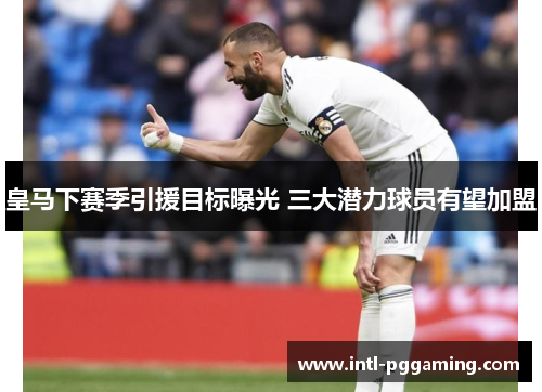 皇马下赛季引援目标曝光 三大潜力球员有望加盟