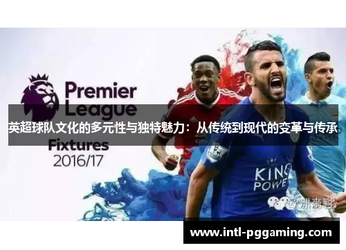 英超球队文化的多元性与独特魅力:从传统到现代的变革与传承 英超球队文化的多元性与独特魅力:从传统到现代的变革与传承
