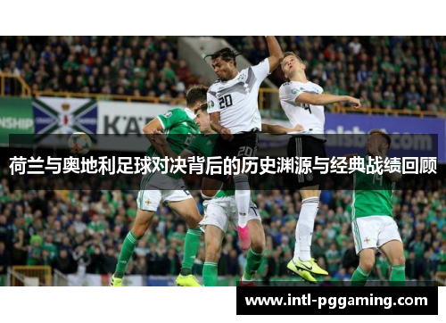 荷兰与奥地利足球对决背后的历史渊源与经典战绩回顾 荷兰与奥地利足球对决背后的历史渊源与经典战绩回顾