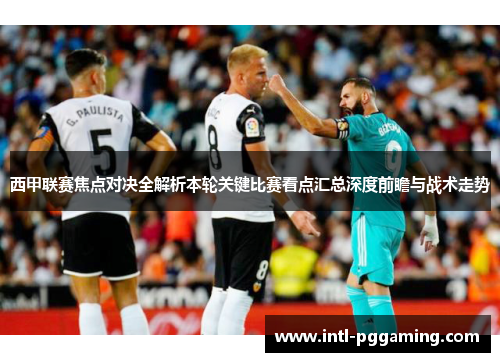 西甲联赛焦点对决全解析本轮关键比赛看点汇总深度前瞻与战术走势